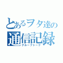 とあるヲタ達の通信記録（グループトーク）