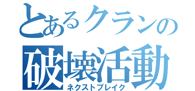 とあるクランの破壊活動（ネクストブレイク）