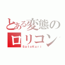 とある変態のロリコン講座（ＳａｔｏＫｕｒｉ）