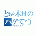 とある木村のハゲてつや（インデックス）