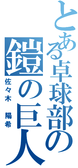 とある卓球部の鎧の巨人（佐々木 陽希）