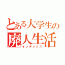 とある大学生の廃人生活（インデックス）