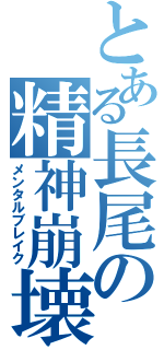 とある長尾の精神崩壊（メンタルブレイク）