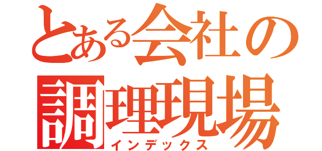 とある会社の調理現場（インデックス）