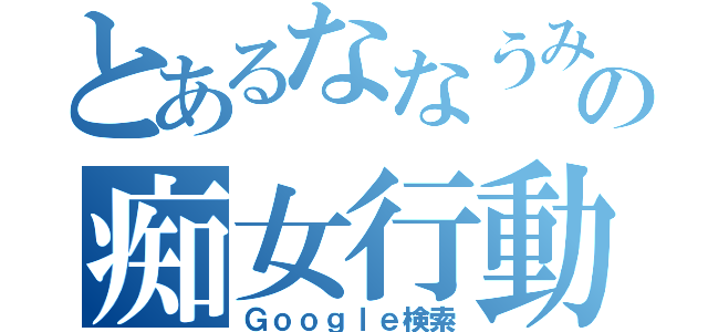 とあるななうみの痴女行動（Ｇｏｏｇｌｅ検索）