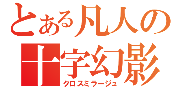 とある凡人の十字幻影（クロスミラージュ）