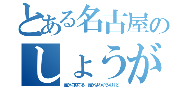 とある名古屋のしょうが（誰かに似てる 誰かはわからんけど）