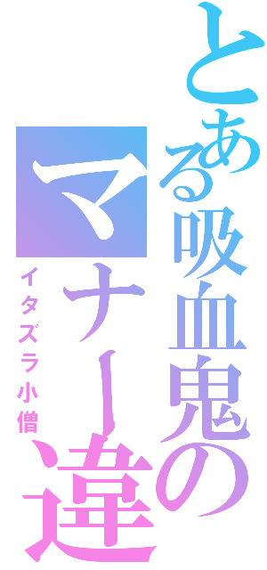 とある吸血鬼のマナー違反（イタズラ小僧）