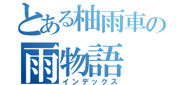 とある柚雨車の雨物語（インデックス）