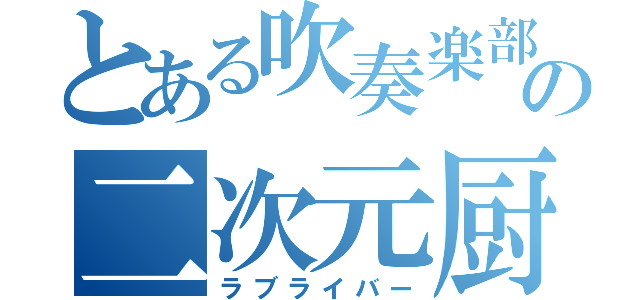 とある吹奏楽部の二次元厨（ラブライバー）