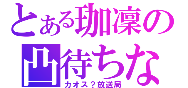 とある珈凜の凸待ちな（カオス？放送局）