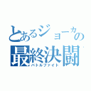 とあるジョーカーの最終決闘（バトルファイト）