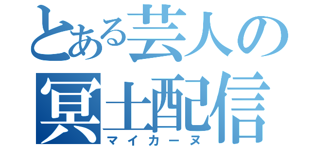 とある芸人の冥土配信（マイカーヌ）