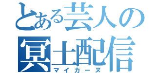 とある芸人の冥土配信（マイカーヌ）