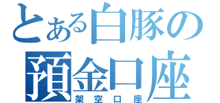 とある白豚の預金口座（架空口座）