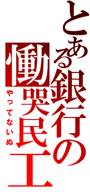 とある銀行の慟哭民工（やってないぬ）