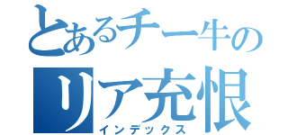 とあるチー牛のリア充恨み（インデックス）