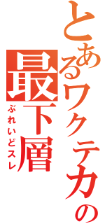 とあるワクテカの最下層（ぶれいどスレ）