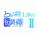 とある陸上部の短距離Ⅱ（１００ｍ選手）