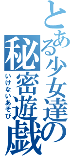 とある少女達の秘密遊戯（いけないあそび）