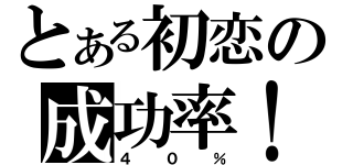 とある初恋の成功率！（４０％）