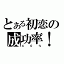 とある初恋の成功率！（４０％）