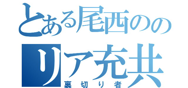 とある尾西ののリア充共（裏切り者）