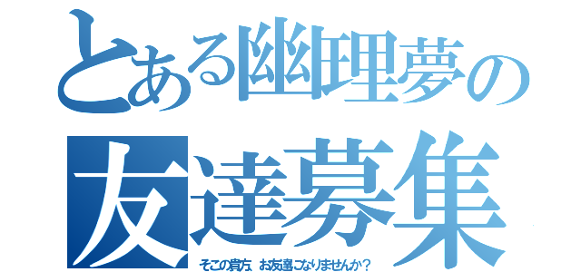 とある幽理夢の友達募集（そこの貴方、お友達になりませんか？）