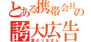 とある携帯会社の誇大広告（繋がりません）