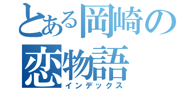 とある岡崎の恋物語（インデックス）