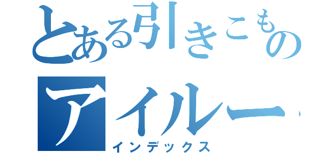 とある引きこもりのアイルー（インデックス）