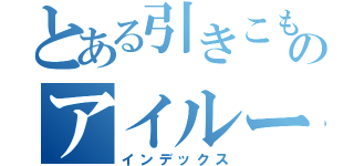 とある引きこもりのアイルー（インデックス）