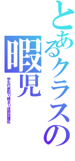 とあるクラスの暇児（学生代表取り締まり役幹部補佐）