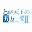 とある天下の双方一撃Ⅱ（ダブルフォワード）