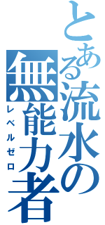 とある流水の無能力者（レベルゼロ）