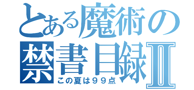 とある魔術の禁書目録Ⅱ（この夏は９９点）