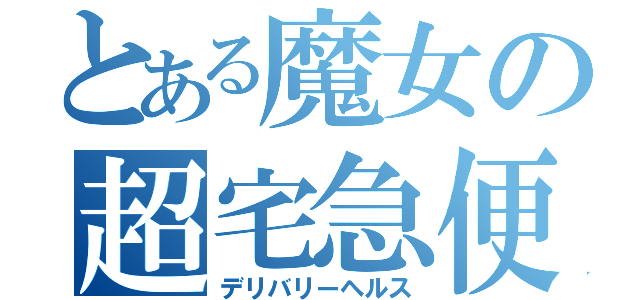 とある魔女の超宅急便（デリバリーヘルス）