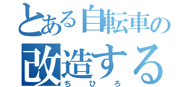 とある自転車の改造する人（ちひろ）