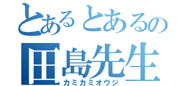 とあるとあるの田島先生（カミカミオウジ）