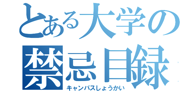 とある大学の禁忌目録（キャンパスしょうかい）