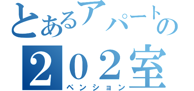 とあるアパートの２０２室（ペンション）