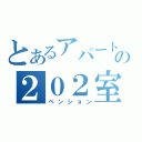 とあるアパートの２０２室（ペンション）