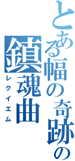 とある幅の奇跡の鎮魂曲（レクイエム）