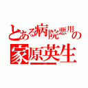 とある病院悪用の家原英生（家原英生　病院の待合室で逢引き　百道浜女たらし遊び人こまめに優しさアピールテクニックで粘着　公民館卓球サークル人妻ひっかけ浮気不倫）