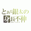 とある銀太の身長不伸（スモーレスト）