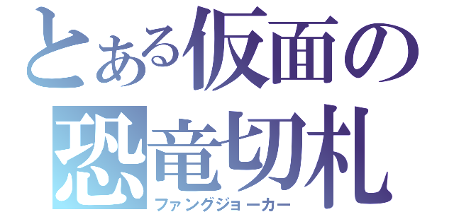 とある仮面の恐竜切札（ファングジョーカー）