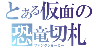 とある仮面の恐竜切札（ファングジョーカー）