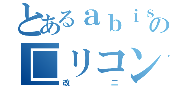 とあるａｂｉｓｕの□リコン生活（改二）