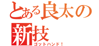 とある良太の新技（ゴットハンド！）