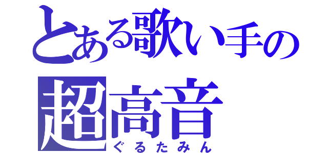 とある歌い手の超高音（ぐるたみん）